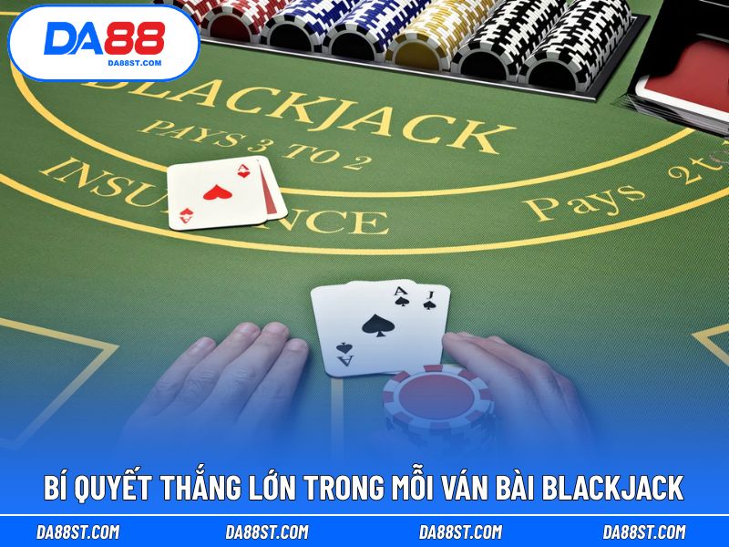 Bí quyết cược Blackjack luôn thắng trong mỗi ván đấu