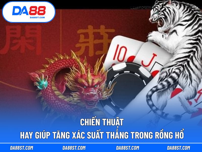 Chiến thuật hay giúp tăng xác suất thắng trong rồng hổ
