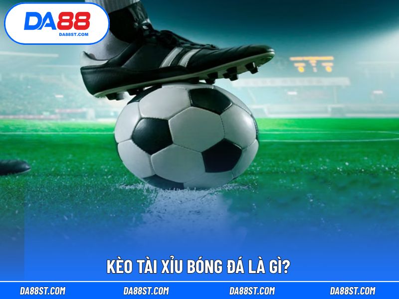 Giải thích khái niệm quen của kèo tài xỉu bóng đá