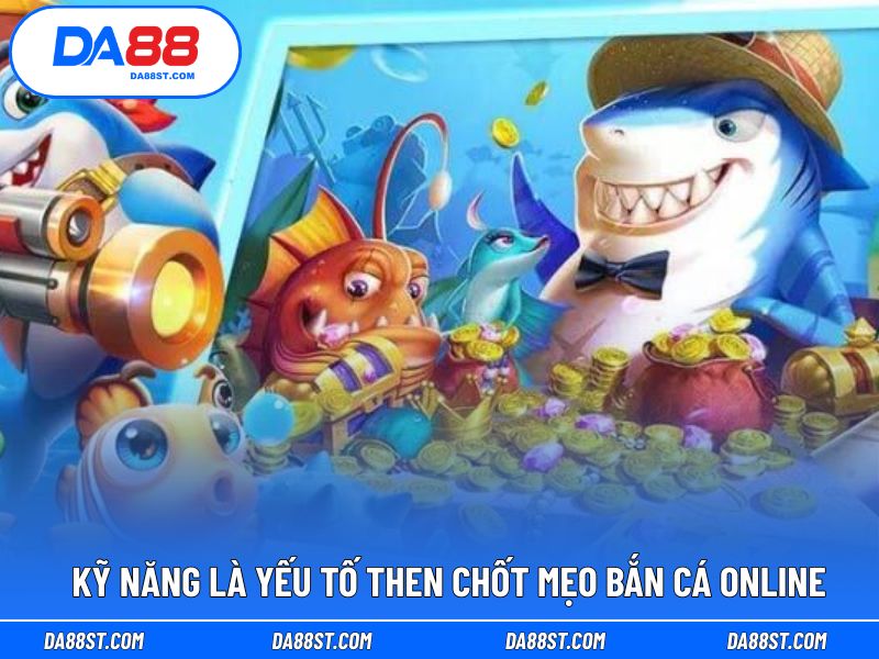 Kỹ năng là yếu tố then chốt mẹo bắn cá online